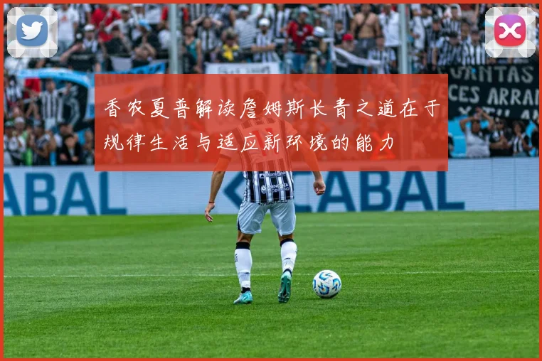 香农夏普解读詹姆斯长青之道在于规律生活与适应新环境的能力