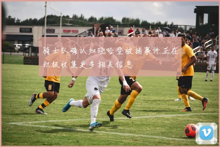 骑士队确认知晓哈登被捕事件正在积极收集更多相关信息